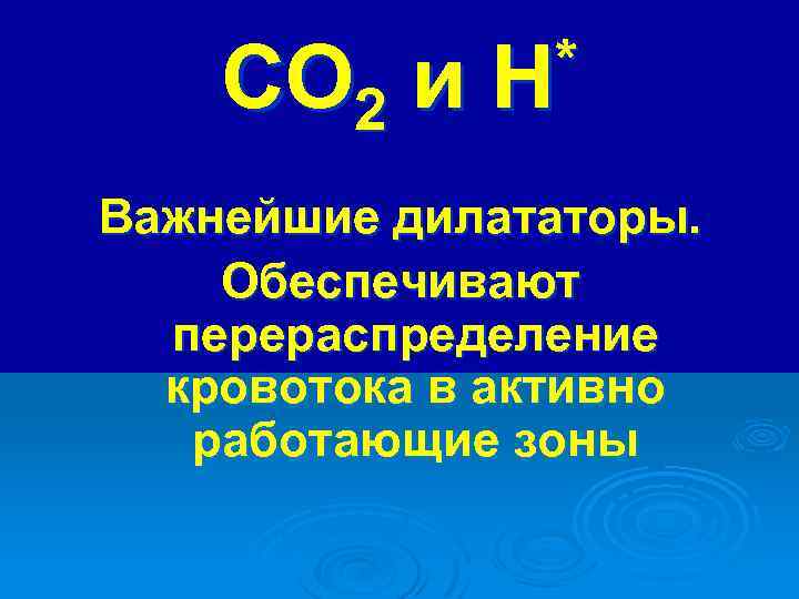 СО 2 и * Н Важнейшие дилататоры. Обеспечивают перераспределение кровотока в активно работающие зоны