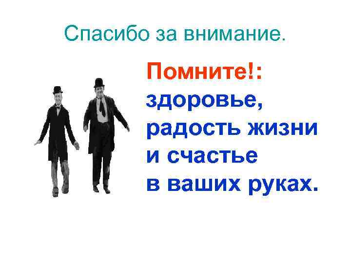 Спасибо за внимание. Помните!: здоровье, радость жизни и счастье в ваших руках. 