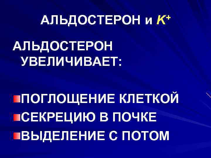 АЛЬДОСТЕРОН и K+ АЛЬДОСТЕРОН УВЕЛИЧИВАЕТ: ПОГЛОЩЕНИЕ КЛЕТКОЙ СЕКРЕЦИЮ В ПОЧКЕ ВЫДЕЛЕНИЕ С ПОТОМ 