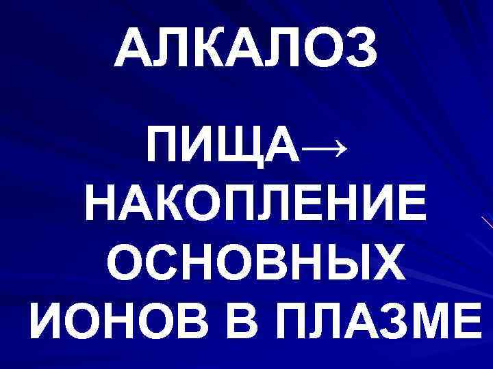 АЛКАЛОЗ ПИЩА→ НАКОПЛЕНИЕ ОСНОВНЫХ ИОНОВ В ПЛАЗМЕ 