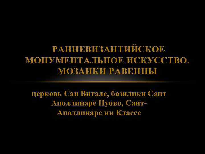  РАННЕВИЗАНТИЙСКОЕ МОНУМЕНТАЛЬНОЕ ИСКУССТВО. МОЗАИКИ РАВЕННЫ церковь Сан Витале, базилики Сант Аполлинаре Нуово, Сант.