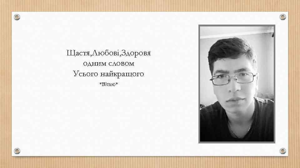 Щастя, Любові, Здоровя одним словом Усього найкращого *Вітаю* 