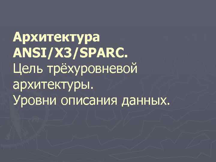 Архитектура ANSI/X 3/SPARС. Цель трёхуровневой архитектуры. Уровни описания данных. 