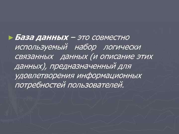 ► База данных – это совместно используемый набор логически связанных данных (и описание этих