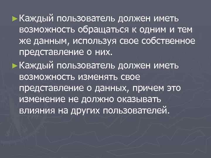 ► Каждый пользователь должен иметь возможность обращаться к одним и тем же данным, используя