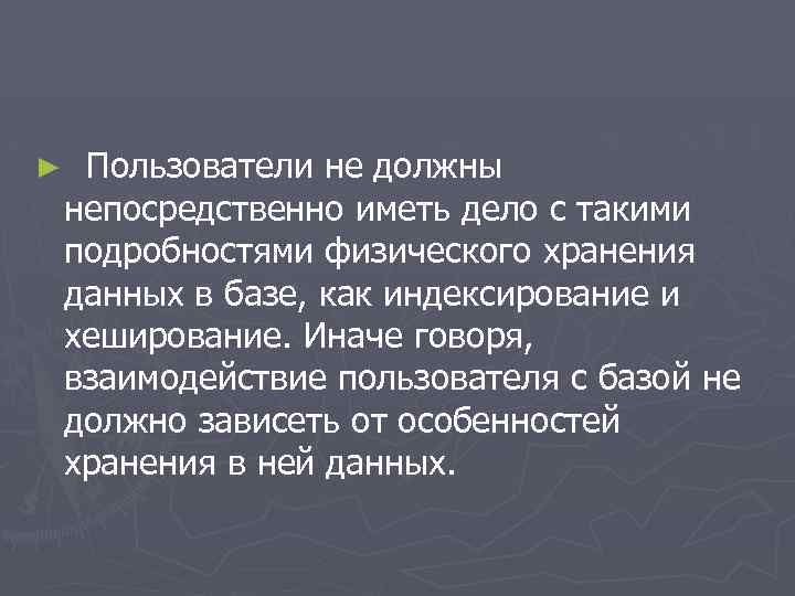 ► Пользователи не должны непосредственно иметь дело с такими подробностями физического хранения данных в