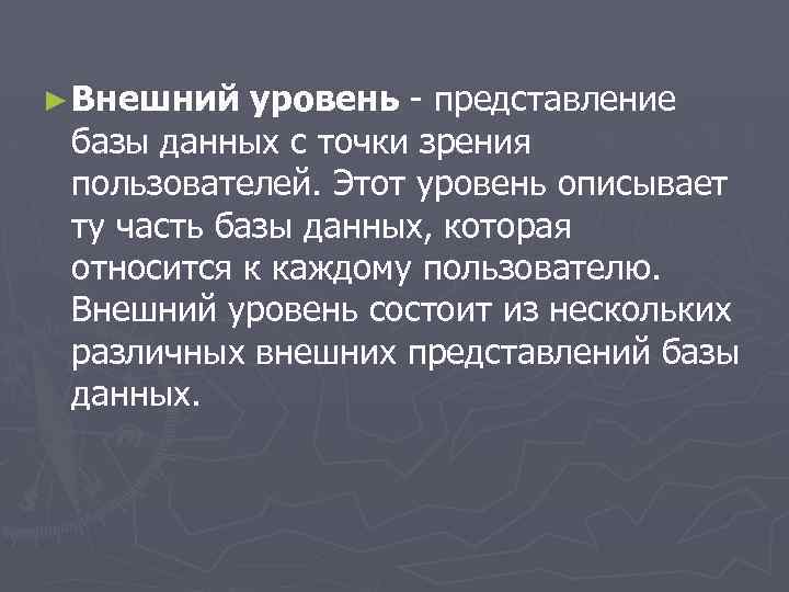 ► Внешний уровень - представление базы данных с точки зрения пользователей. Этот уровень описывает