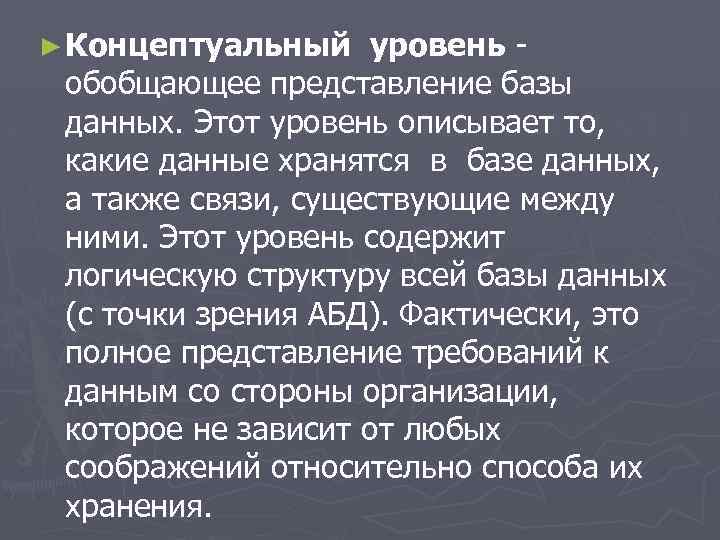 ► Концептуальный уровень обобщающее представление базы данных. Этот уровень описывает то, какие данные хранятся