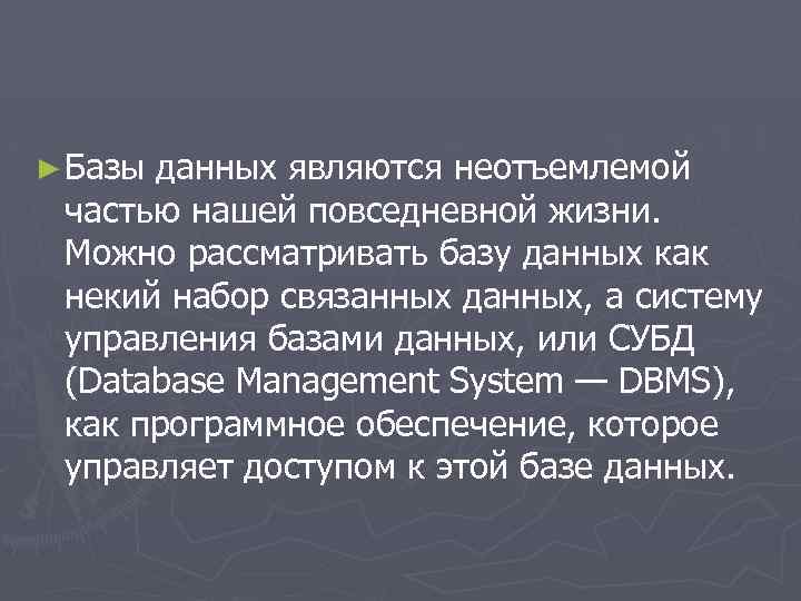 ► Базы данных являются неотъемлемой частью нашей повседневной жизни. Можно рассматривать базу данных как