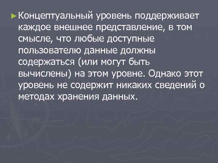 ► Концептуальный уровень поддерживает каждое внешнее представление, в том смысле, что любые доступные пользователю