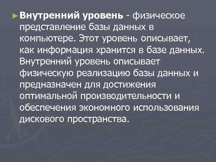 ► Внутренний уровень - физическое представление базы данных в компьютере. Этот уровень описывает, как