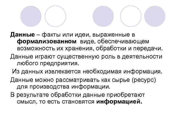 Данные – факты или идеи, выраженные в формализованном виде, обеспечивающем возможность их хранения, обработки