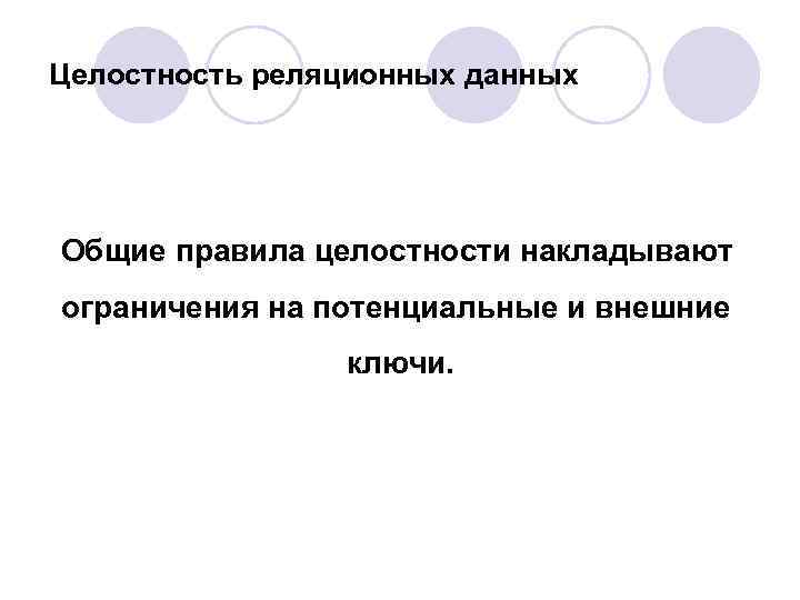 Целостность реляционных данных Общие правила целостности накладывают ограничения на потенциальные и внешние ключи. 