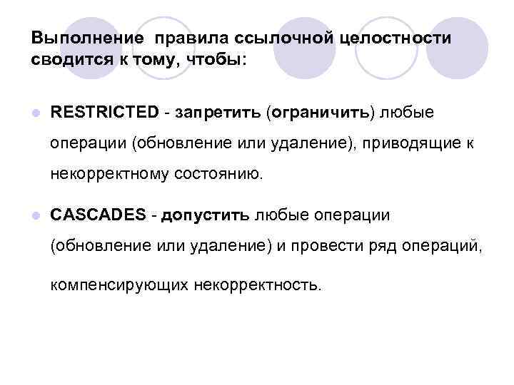 Выполнение правила ссылочной целостности сводится к тому, чтобы: l RESTRICTED - запретить (ограничить) любые