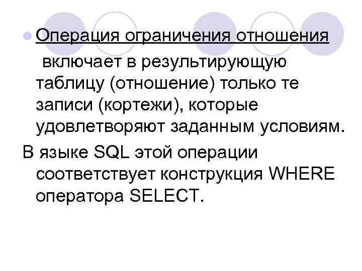 l Операция ограничения отношения включает в результирующую таблицу (отношение) только те записи (кортежи), которые