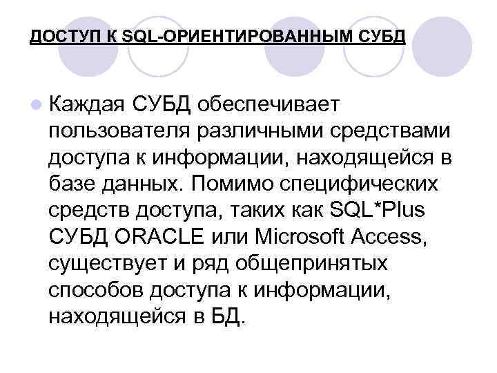 ДОСТУП К SQL-ОРИЕНТИРОВАННЫМ СУБД l Каждая СУБД обеспечивает пользователя различными средствами доступа к информации,