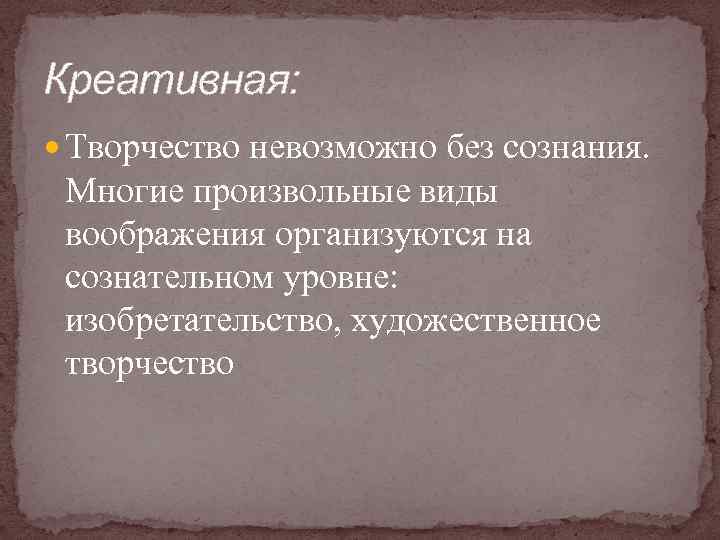 Креативная: Творчество невозможно без сознания. Многие произвольные виды воображения организуются на сознательном уровне: изобретательство,