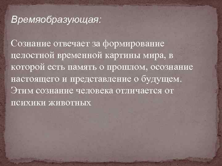 Времяобразующая: Сознание отвечает за формирование целостной временной картины мира, в которой есть память о