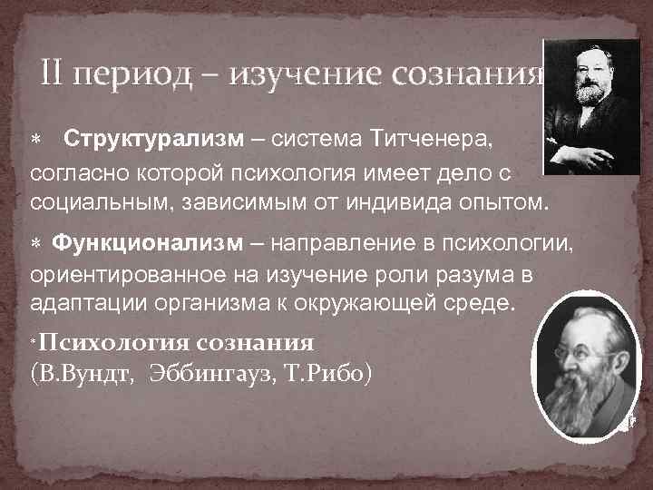 II период – изучение сознания Структурализм – система Титченера, согласно которой психология имеет дело