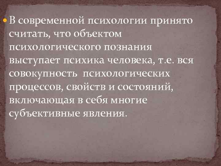  В современной психологии принято считать, что объектом психологического познания выступает психика человека, т.