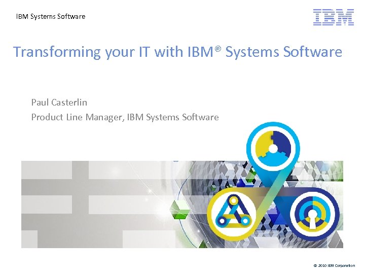 IBM Systems Software Transforming your IT with IBM® Systems Software Paul Casterlin Product Line