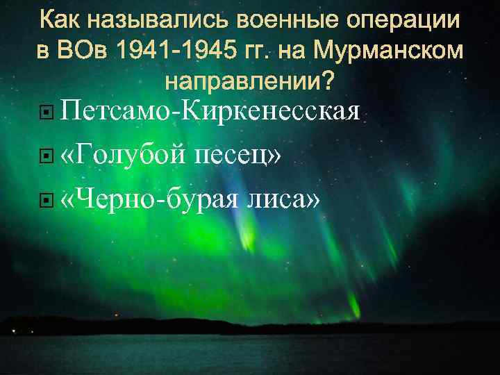 Как назывались военные операции в ВОв 1941 -1945 гг. на Мурманском направлении? Петсамо-Киркенесская «Голубой