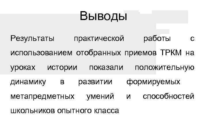 Выводы Результаты практической работы с использованием отобранных приемов ТРКМ на уроках динамику истории в