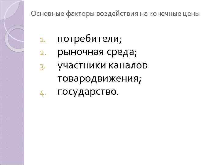 Основные факторы воздействия на конечные цены потребители; рыночная среда; участники каналов товародвижения; 4. государство.