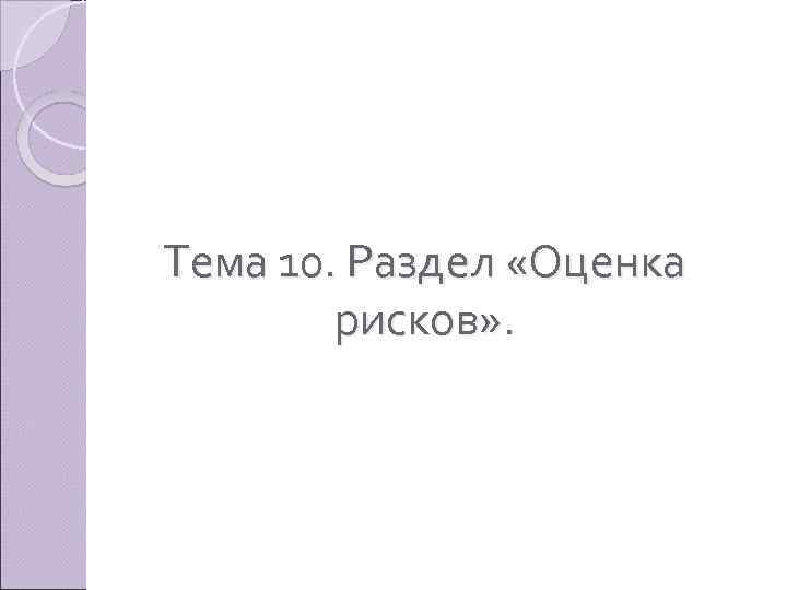 Тема 10. Раздел «Оценка рисков» . 