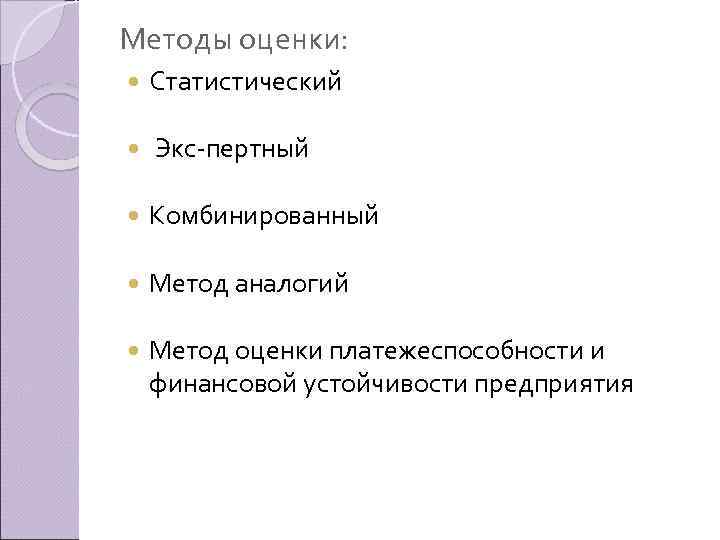 Методы оценки: Статистический Экс пертный Комбинированный Метод аналогий Метод оценки платежеспособности и финансовой устойчивости