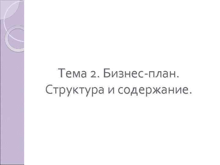 Тема 2. Бизнес план. Структура и содержание. 