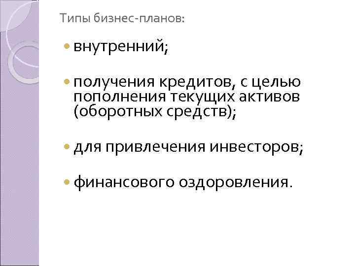 Типы бизнес планов: внутренний; получения кредитов, с целью пополнения текущих активов (оборотных средств); для