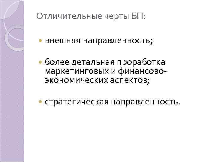 Отличительные черты БП: внешняя направленность; более детальная проработка маркетинговых и финансово экономических аспектов; стратегическая