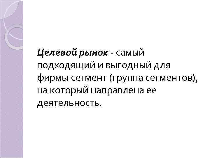  Целевой рынок самый подходящий и выгодный для фирмы сегмент (группа сегментов), на который