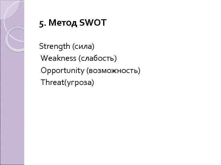 5. Метод SWOT Strength (сила) Weakness (слабость) Opportunity (возможность) Threat(угроза) 