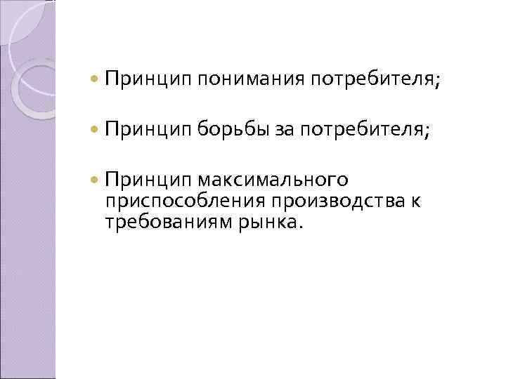  Принцип понимания потребителя; Принцип борьбы за потребителя; Принцип максимального приспособления производства к требованиям