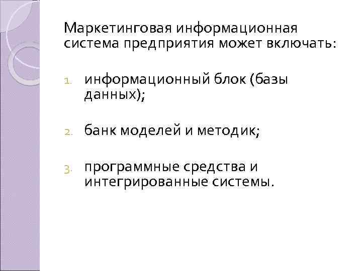 Маркетинговая информационная система предприятия может включать: 1. информационный блок (базы данных); 2. банк моделей