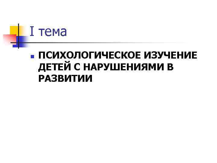 I тема n ПСИХОЛОГИЧЕСКОЕ ИЗУЧЕНИЕ ДЕТЕЙ С НАРУШЕНИЯМИ В РАЗВИТИИ 