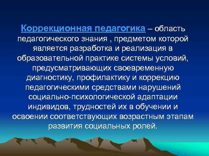 Коррекционная педагогика – область педагогического знания , предметом которой является разработка и реализация в