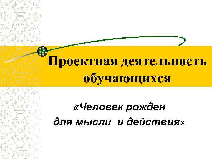 Проектная деятельность обучающихся «Человек рожден для мысли и действия» 