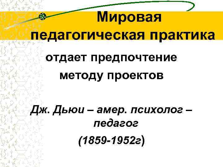 Мировая педагогическая практика отдает предпочтение методу проектов Дж. Дьюи – амер. психолог – педагог