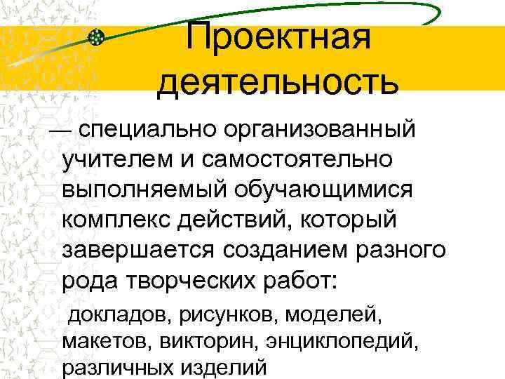 Проектная деятельность — специально организованный учителем и самостоятельно выполняемый обучающимися комплекс действий, который завершается