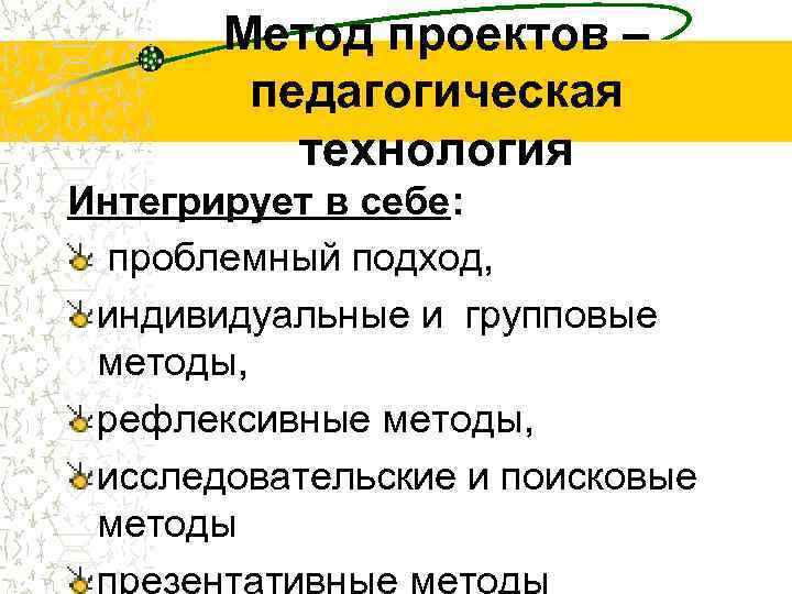 Метод проектов – педагогическая технология Интегрирует в себе: проблемный подход, индивидуальные и групповые методы,