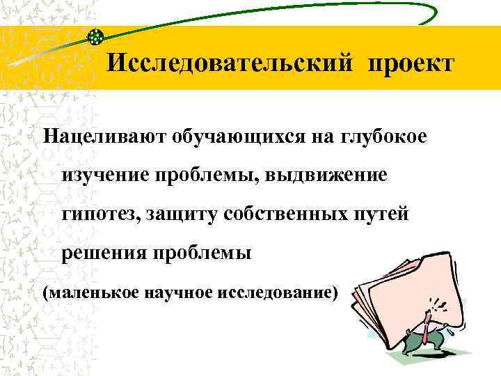 Исследовательский проект Нацеливают обучающихся на глубокое изучение проблемы, выдвижение гипотез, защиту собственных путей решения