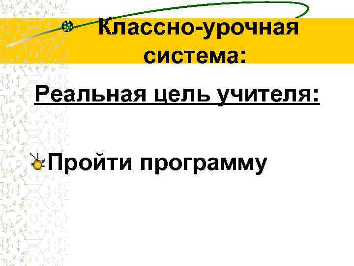 Классно-урочная система: Реальная цель учителя: Пройти программу 