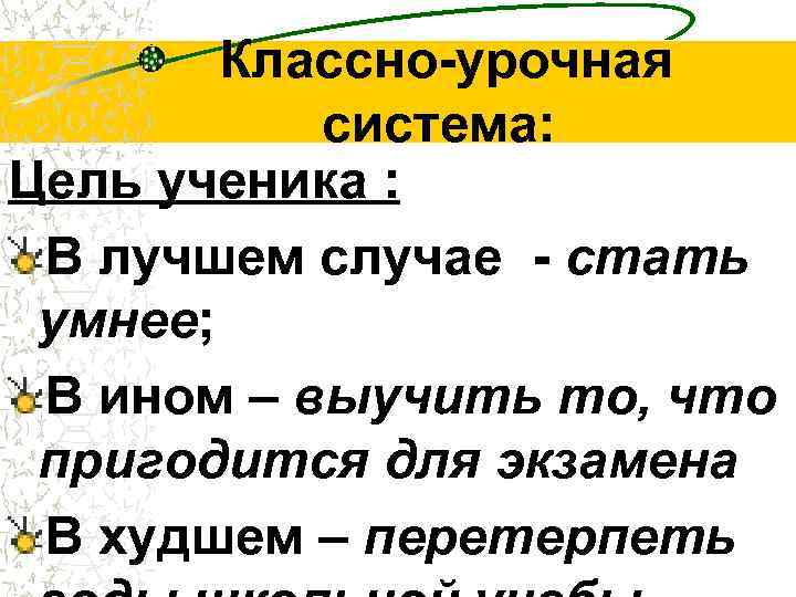 Классно-урочная система: Цель ученика : В лучшем случае - стать умнее; В ином –