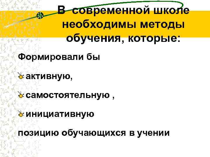 В современной школе необходимы методы обучения, которые: Формировали бы активную, самостоятельную , инициативную позицию