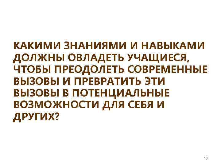 КАКИМИ ЗНАНИЯМИ И НАВЫКАМИ ДОЛЖНЫ ОВЛАДЕТЬ УЧАЩИЕСЯ, ЧТОБЫ ПРЕОДОЛЕТЬ СОВРЕМЕННЫЕ ВЫЗОВЫ И ПРЕВРАТИТЬ ЭТИ