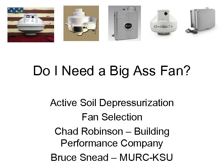 Do I Need a Big Ass Fan? Active Soil Depressurization Fan Selection Chad Robinson