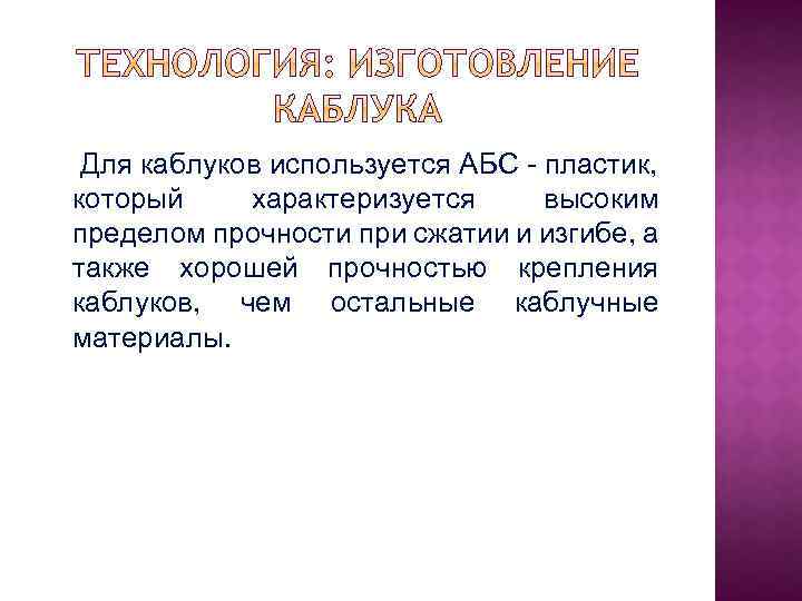  Для каблуков используется АБС - пластик, который характеризуется высоким пределом прочности при сжатии